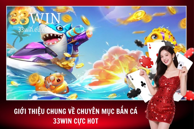 Bắn Cá 33WIN - Sảnh Bắn Cá Đổi Thưởng Giúp Hội Viên Đổi Đời Giới thiệu về chuyên mục bắn cá tại 33WIN cực hot