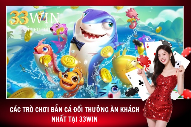 Bắn Cá 33WIN - Sảnh Bắn Cá Đổi Thưởng Giúp Hội Viên Đổi Đời Các tựa game bắn cá đổi thưởng ăn khách nhất tại 33WIN