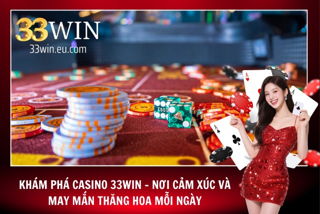 Casino 33Win – Cảm Giác Thật, Chiến Thắng Lớn, Bảo Mật Cao Trải nghiệm thực tế từ người chơi lâu năm tại 33Win
